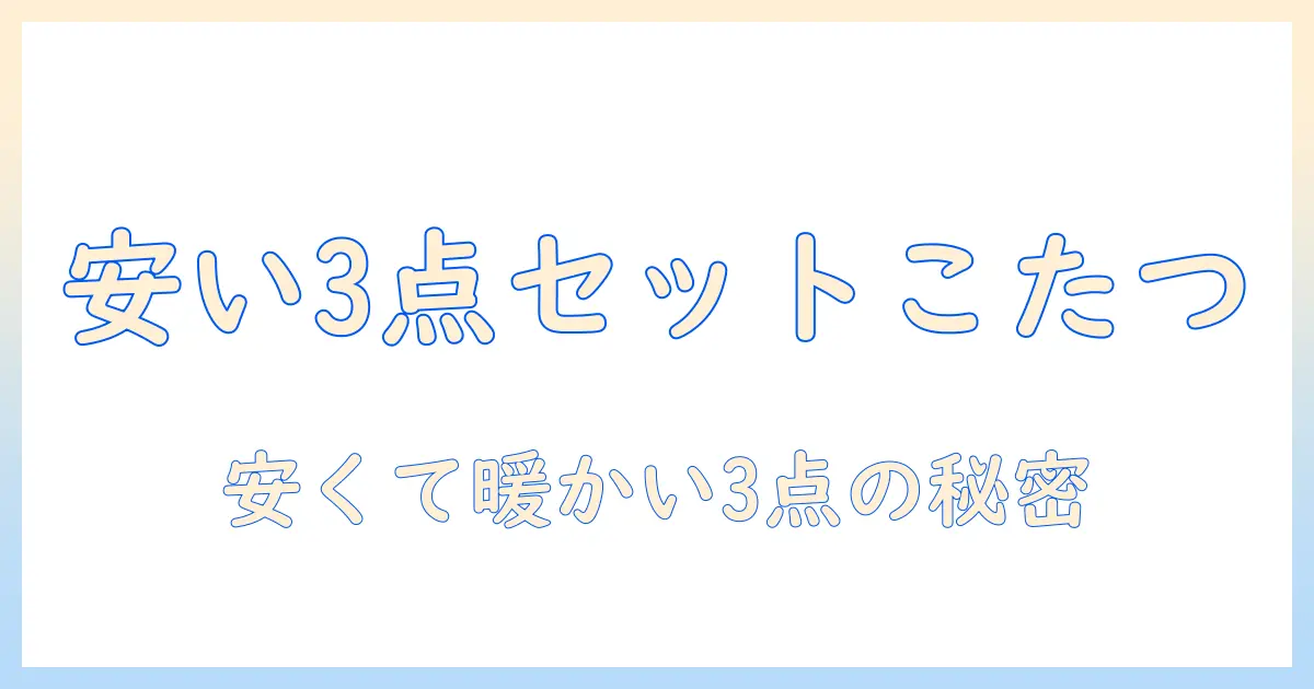 安いこたつ3点セットの選び方｜こたつの3点セットを賢く購入するコツ