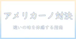 アメリカーノとアイスのコーヒー味の違いを徹底解説:味の違いを理解するためのガイド