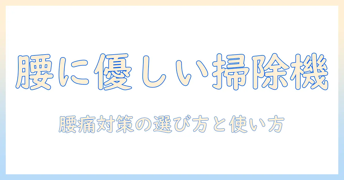 腰痛対策におすすめの掃除機とは？腰に優しい設計と選び方を徹底解説