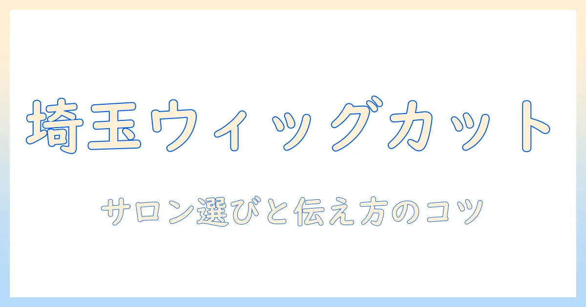 埼玉でウィッグをカットする際の持ち込みガイド:サロン選びと注意点