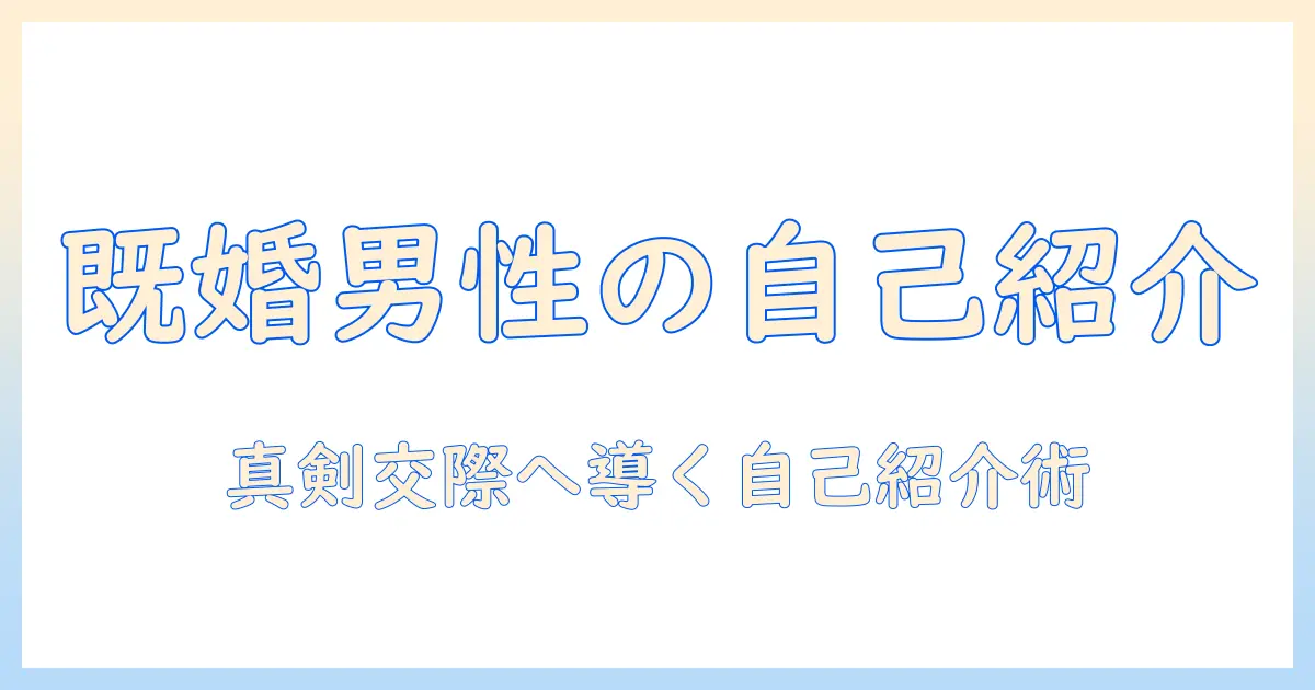 マッチングアプリ 自己紹介 例文 男 既婚者—真剣交際を望む夫の自己紹介文と注意点、好感度を高めるNG表現と成功のコツ