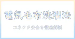 電気毛布の洗濯とコネクタの安全性を徹底解説—誰でも分かるポイントと注意点