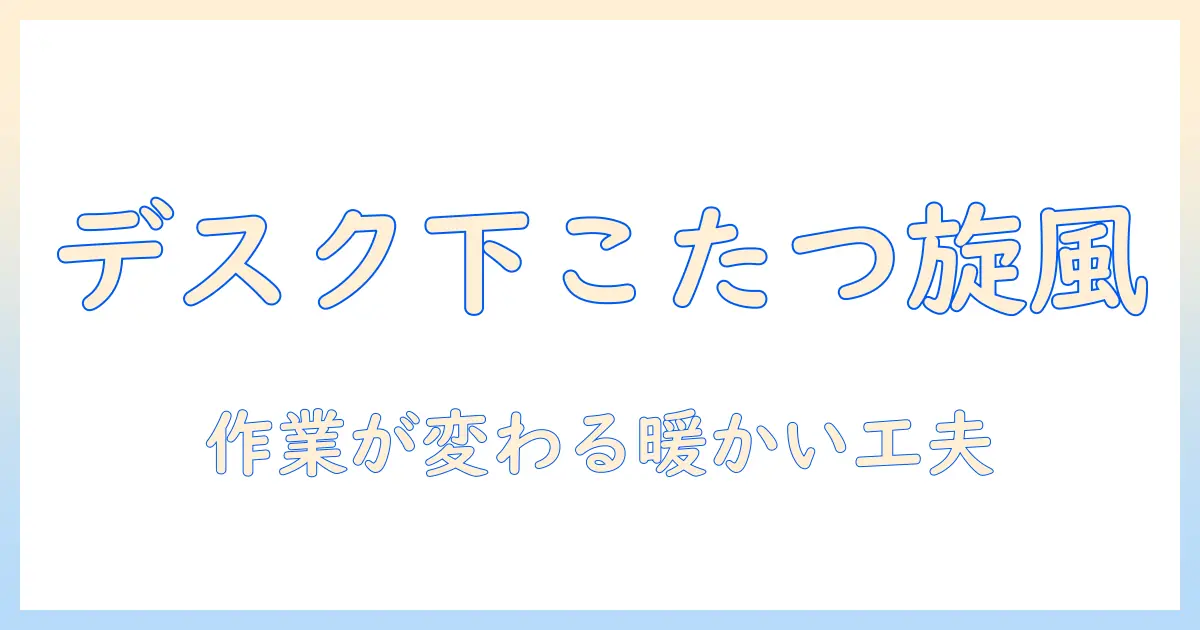 デスク下こたつで快適に作業する方法|デスク下こたつの選び方と使い方