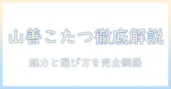 山善のこたつセットとこたつテーブルを徹底解説|こたつの魅力と選び方を解説
