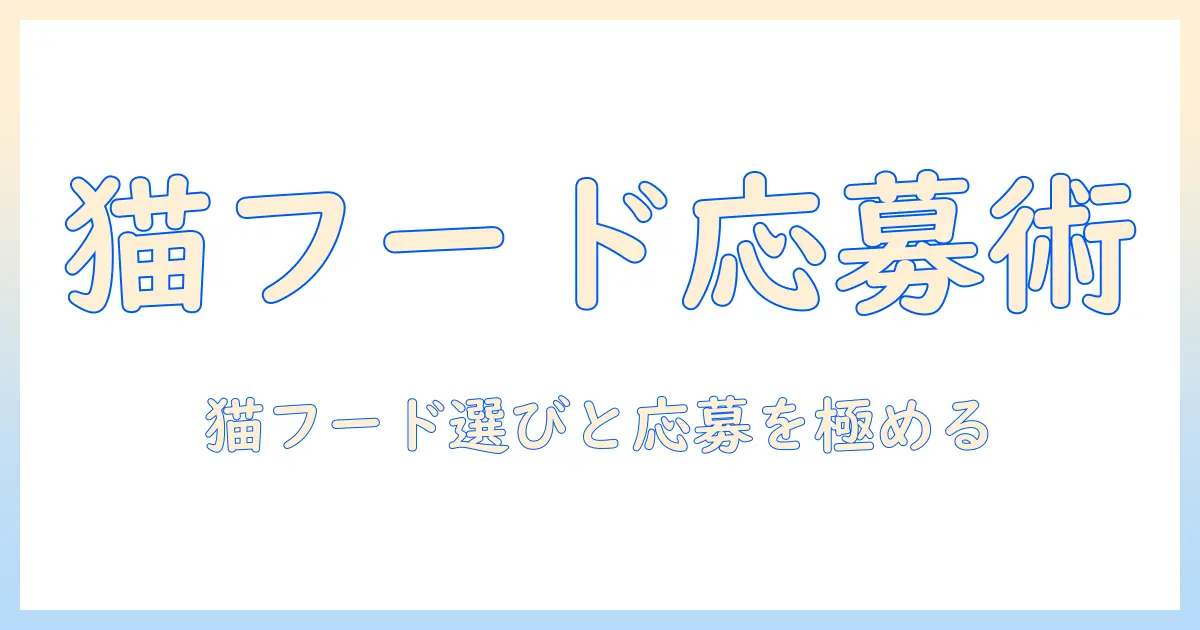 キャットフードとプレゼントキャンペーンを両輪で攻略する!猫オーナー向けの選び方と応募方法