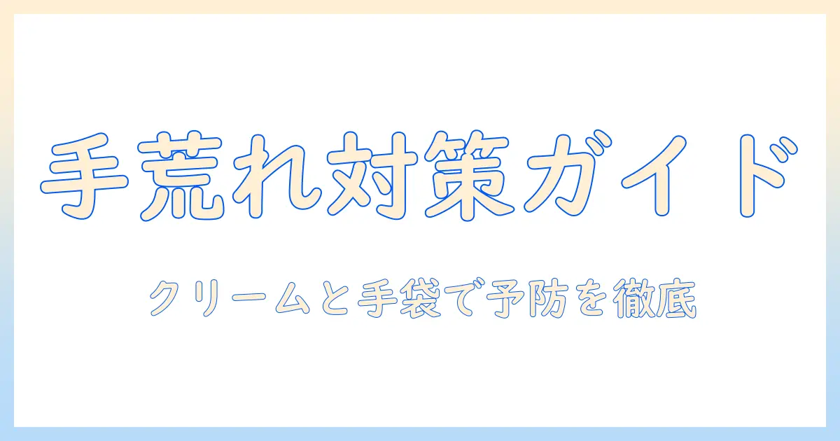 手荒れ対策のハンドケアガイド：クリームの選び方とゴム手袋・手袋の使い分けで手荒れを予防する方法