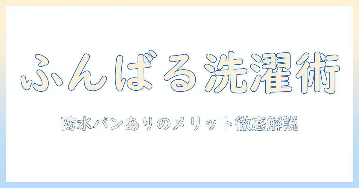 洗濯機の選び方ガイド—ふんばるマンが教える節約術と防水パンありのメリットを徹底解説