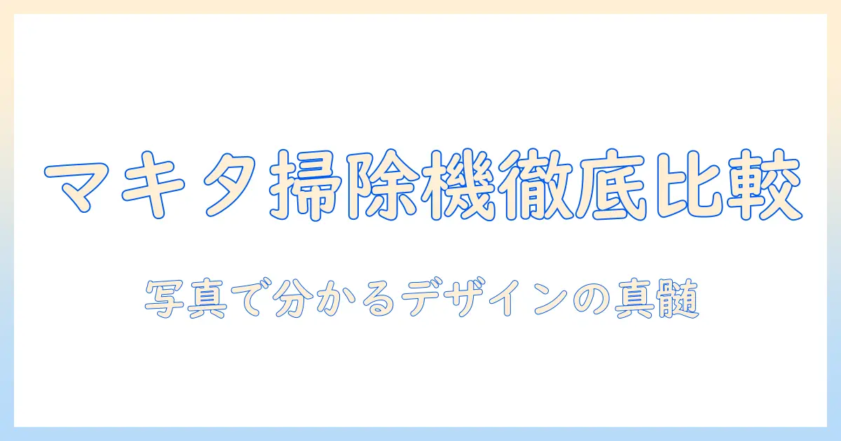 マキタの掃除機の画像を使って徹底比較|人気モデルのデザインと機能を解説