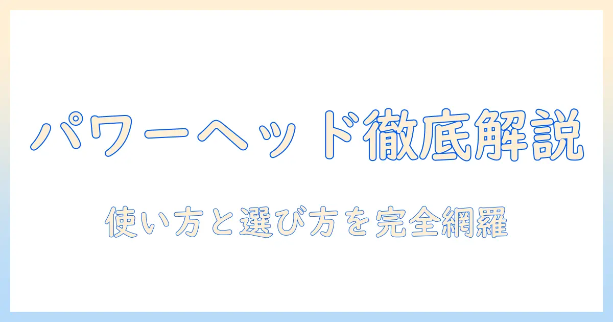掃除機のパワーヘッドとは何か？機能と選び方を徹底解説