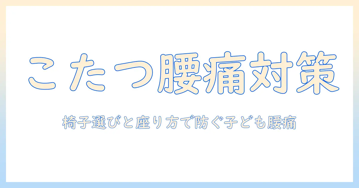 こたつの用法と座り方、椅子の選び方で子どもの腰痛を防ぐ！椅子も検討するこたつ活用術