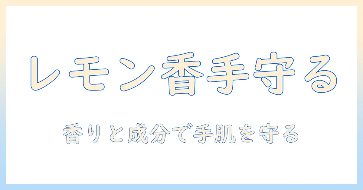 ハンドクリームとレモンバームで手肌を守る：成分の効果とおすすめの選び方