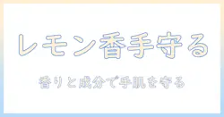 ハンドクリームとレモンバームで手肌を守る:成分の効果とおすすめの選び方