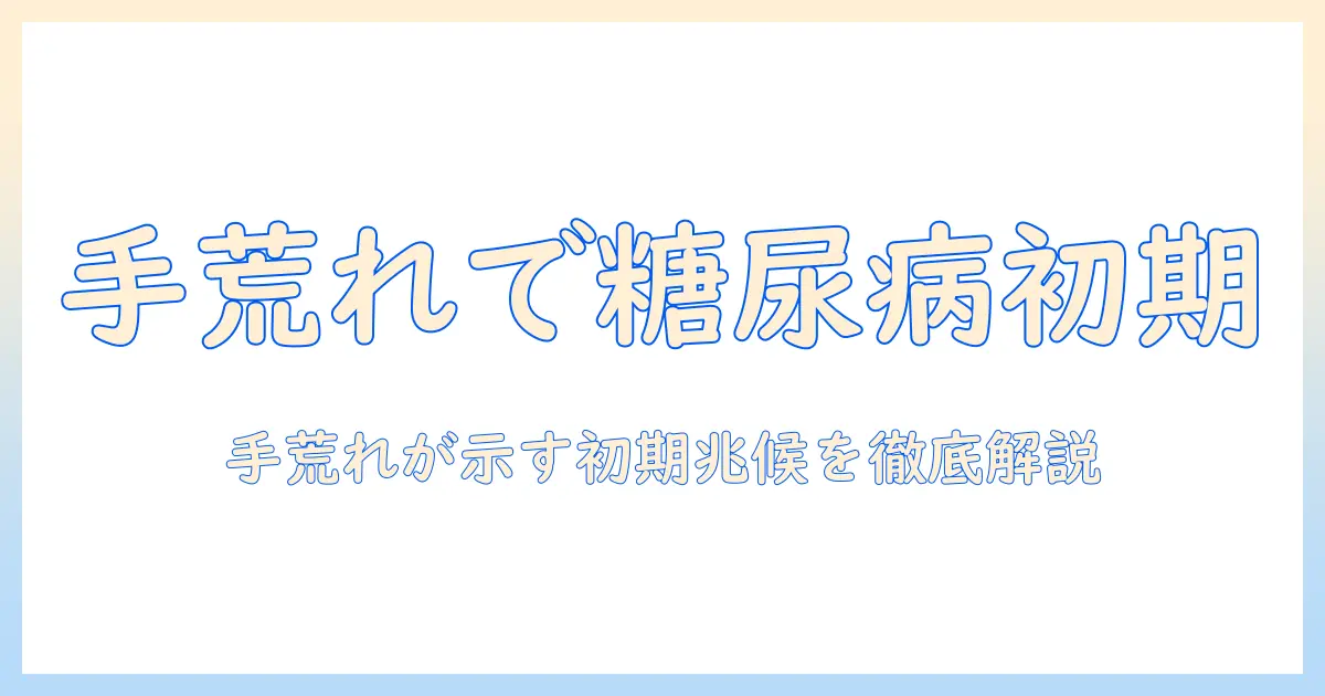 糖尿病 初期 症状 手荒れを見分けるポイント—手荒れが示す糖尿病の初期兆候を解説
