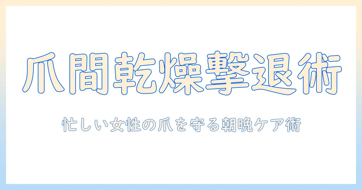 ハンドクリームで爪の間の乾燥をケアする方法：忙しい女性の会社員におすすめの使い方と選び方