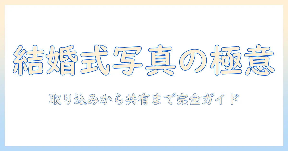 結婚式の写真・ムービーを取り込み、アプリで整理・共有する完全ガイド