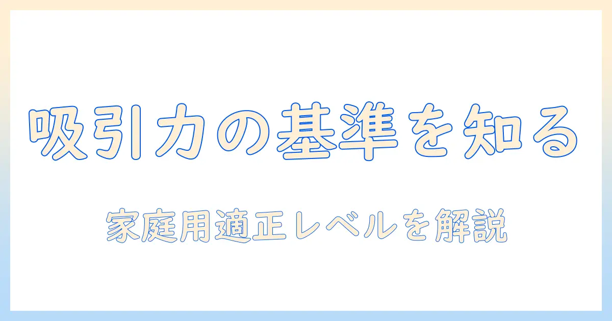 掃除機選びの基礎:吸引仕事率の目安と家庭用の適正レベルを知る