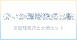 加湿器の電気代安いモデルをランキングで徹底比較！コスパ最強の選び方とおすすめ