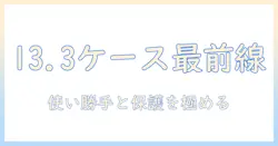 13.3インチ ノートパソコン ケース のおすすめ：使い勝手と保護を両立する選び方
