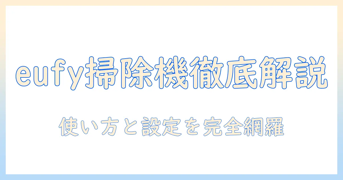 eufyの掃除機の説明書を徹底解説：使い方と設定、トラブルシューティングまで