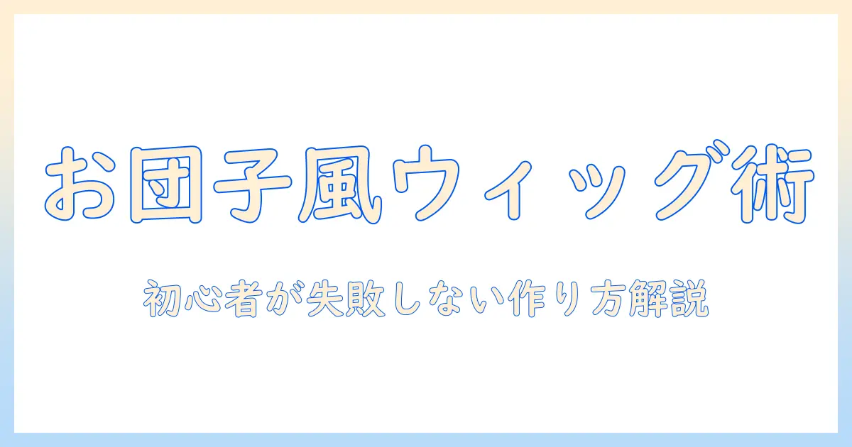 お団子風ウィッグをかぶせるコツと作り方：初心者でもできる手順とポイント