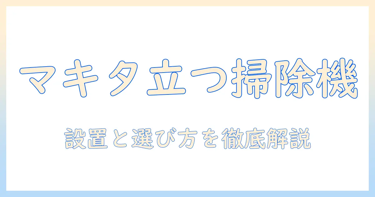 マキタ 掃除機 スタンド付きモデルを徹底解説—選び方とおすすめポイント