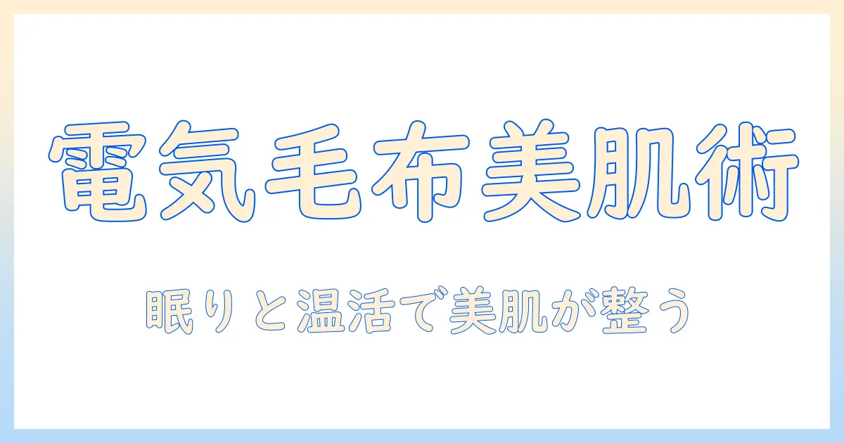 電気毛布と美容の関係を解説：美肌と睡眠の質を高める使い方ガイド