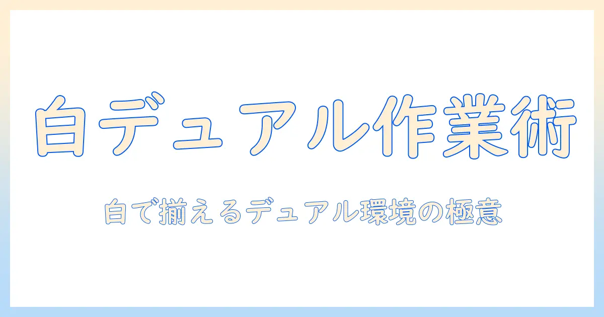 モニターアームで実現するホワイトのデュアル作業環境ガイド