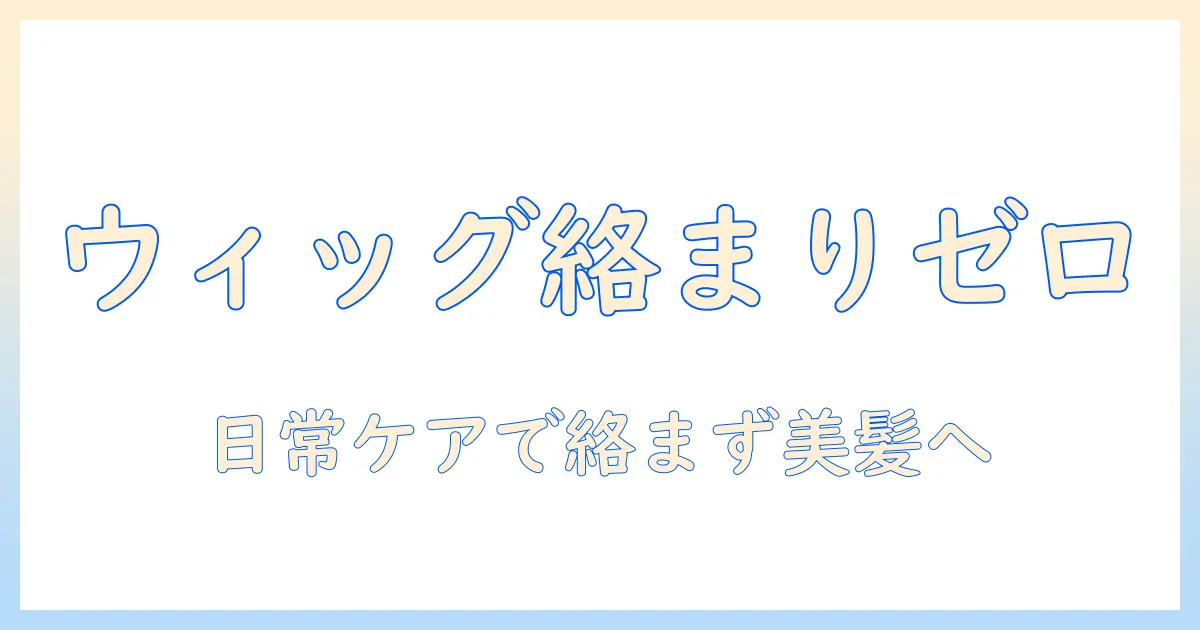 ウィッグで髪の毛が絡まる悩みを解消する方法|絡まるを防ぐ日常ケアとコツ