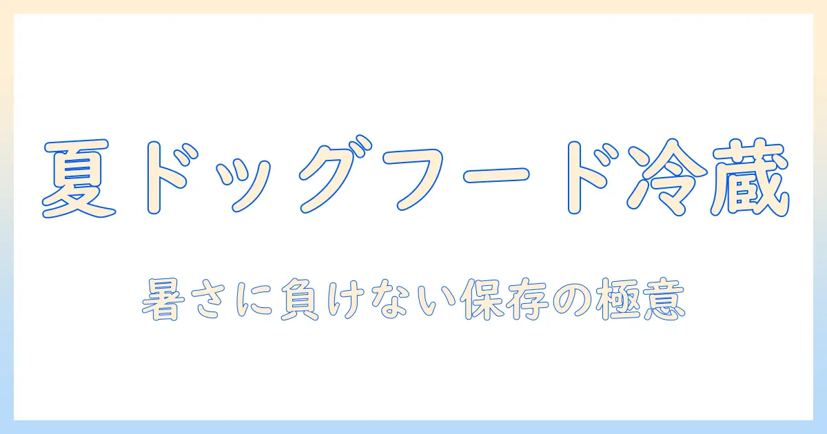 夏のドッグフードを冷蔵庫で保存する方法|暑い季節のドッグフード管理と安全対策