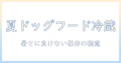 夏のドッグフードを冷蔵庫で保存する方法|暑い季節のドッグフード管理と安全対策