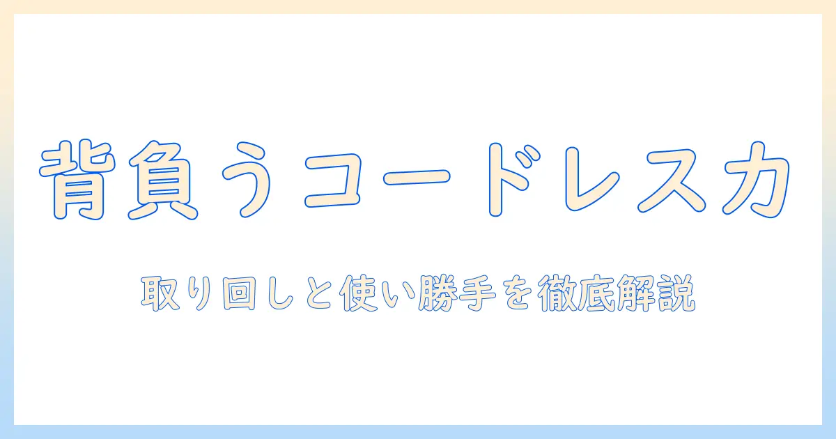 掃除機をコードレスで背負うタイプを選ぶ理由と使い勝手