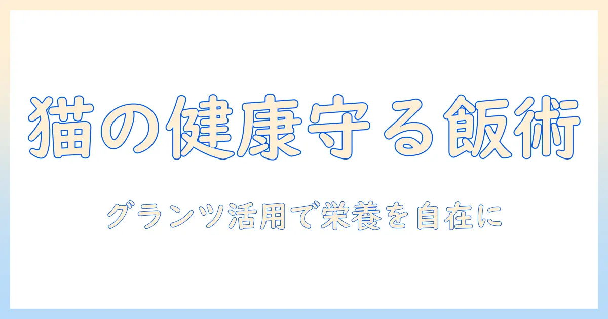 猫の健康を守るキャットフードの選び方とグランツ活用ガイド