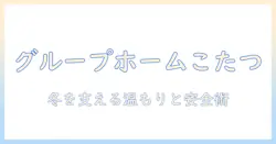 グループホームとこたつの活用術:冬の暮らしを温かく支える工夫