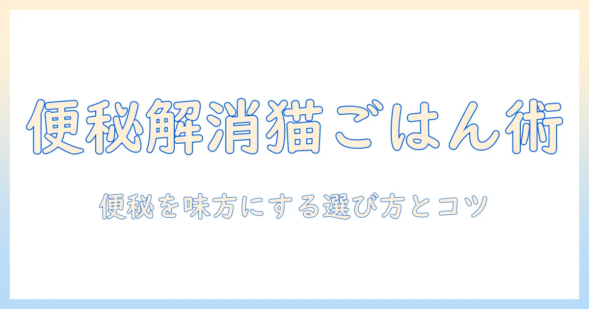 キャットフードで便秘改善を目指す愛猫の飼い主必見!便秘改善に効果的な成分と選び方ガイド