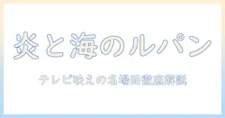 テレビで紐解くルパン三世と大航海者の秘宝:たとえ火の中の名場面と魅力を徹底解説