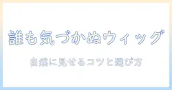 男がウィッグを使うとばれるのか？自然に見せるコツとウィッグ選びのポイント
