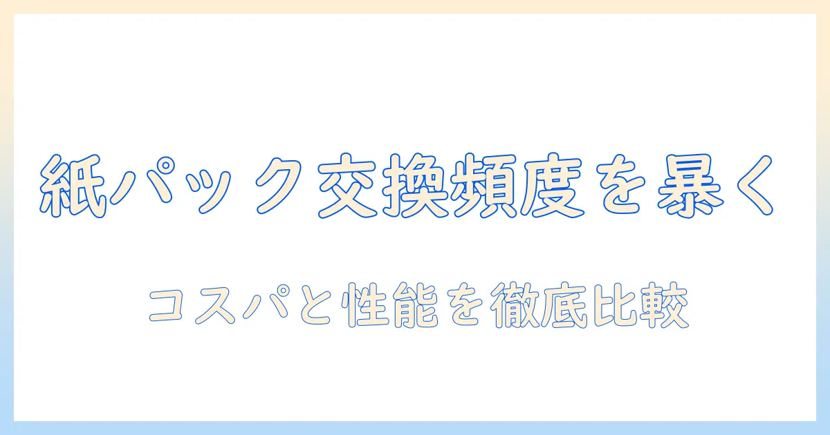 アイリスオーヤマの掃除機で紙パックの交換頻度を知る—コストと性能を徹底比較