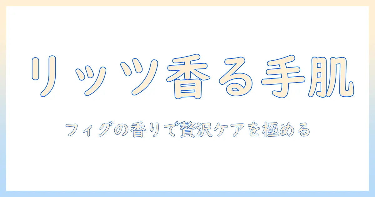 ハンドクリームとフィグの香りで楽しむリッツカールトン風の贅沢ケア入門