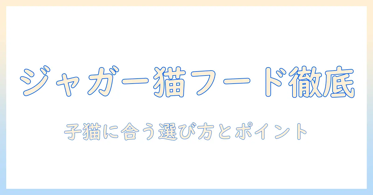 ジャガーのキャットフードは子猫に適しているか？選び方とポイント