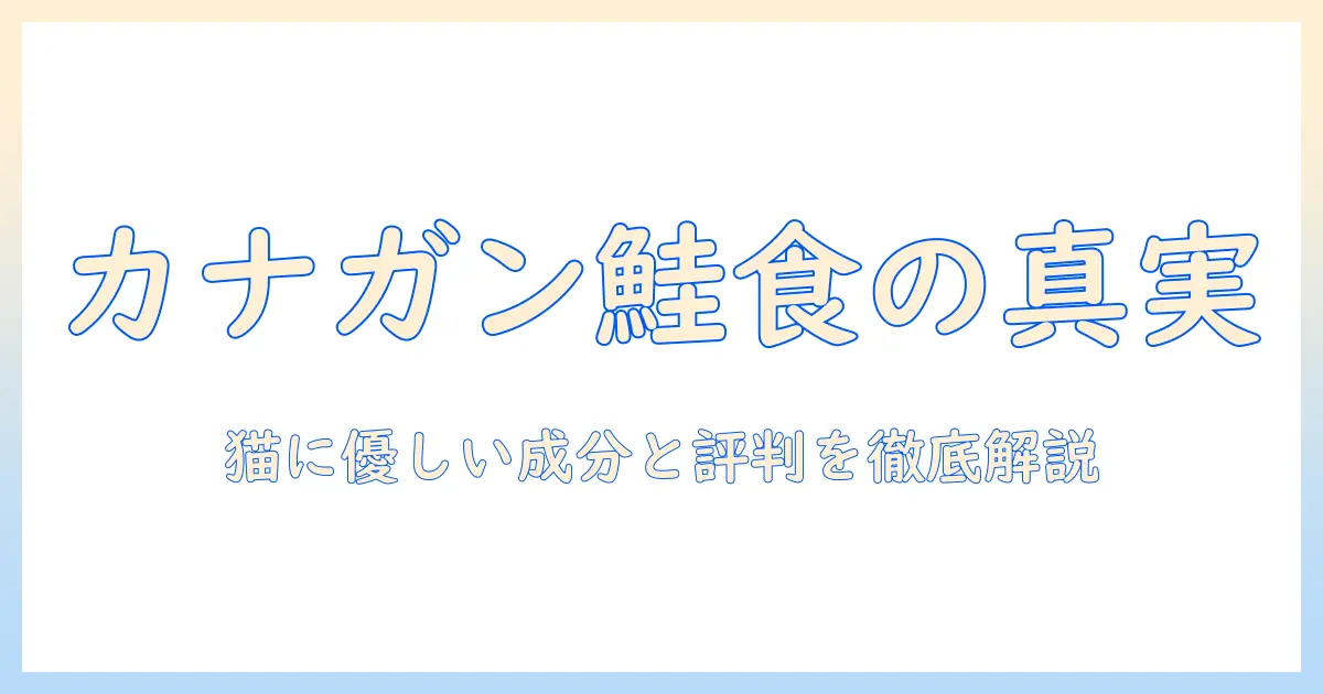 カナ ガン の キャットフード サーモン 口コミを徹底解説：猫に優しい成分と実際の評判をチェック