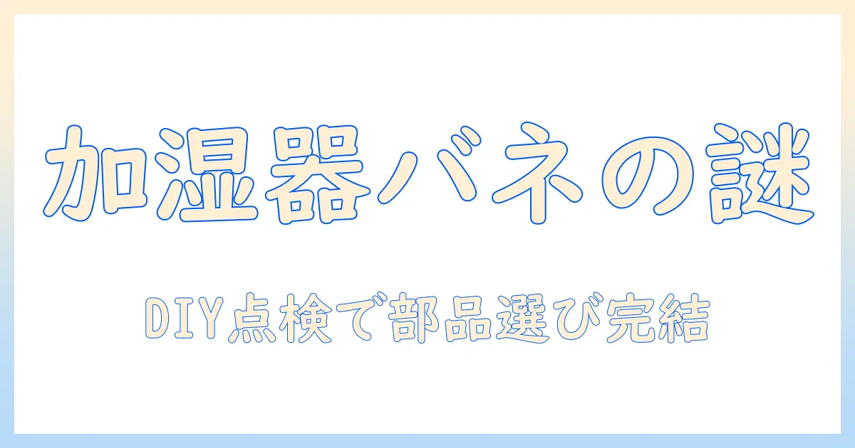 加湿器のバネはどこにあるのか？DIY点検と部品選びの基本ガイド