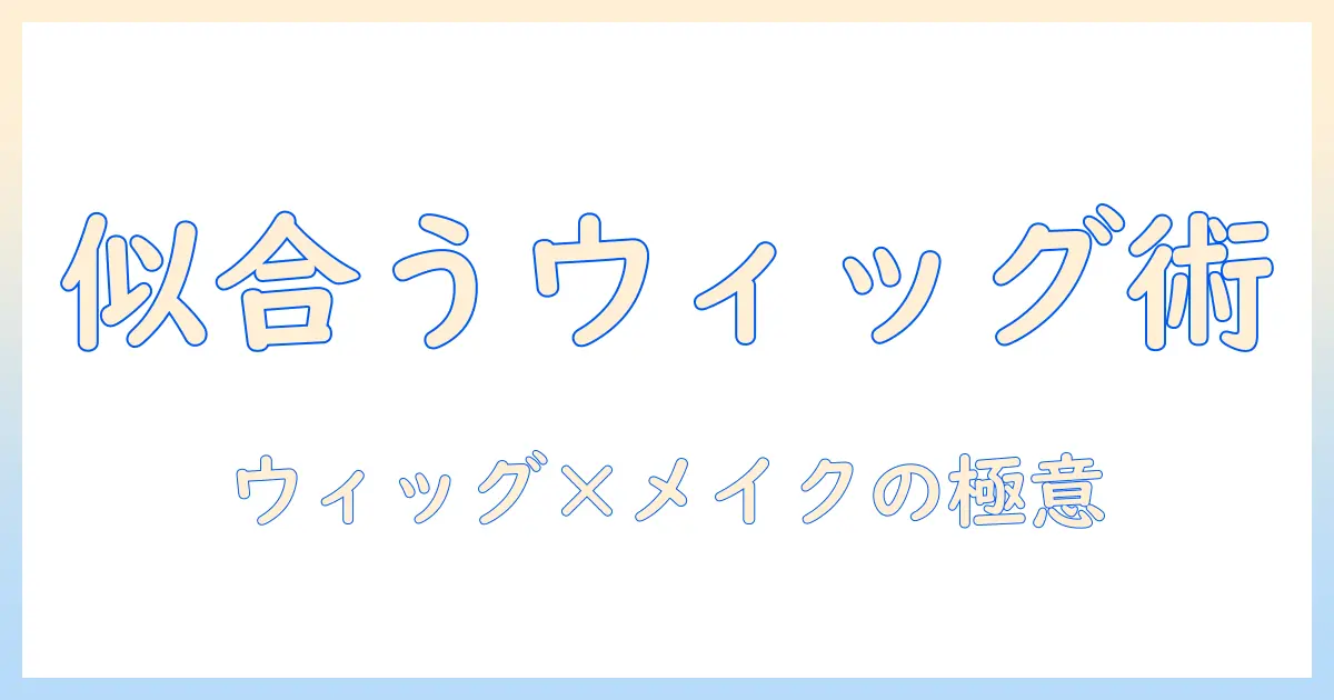 ウィッグの選び方・メイクのコツ・絵の具で作る創作表現完全ガイド