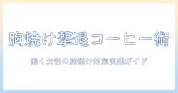 コーヒーで胸焼けする原因と対策：働く女性のための実践ガイド