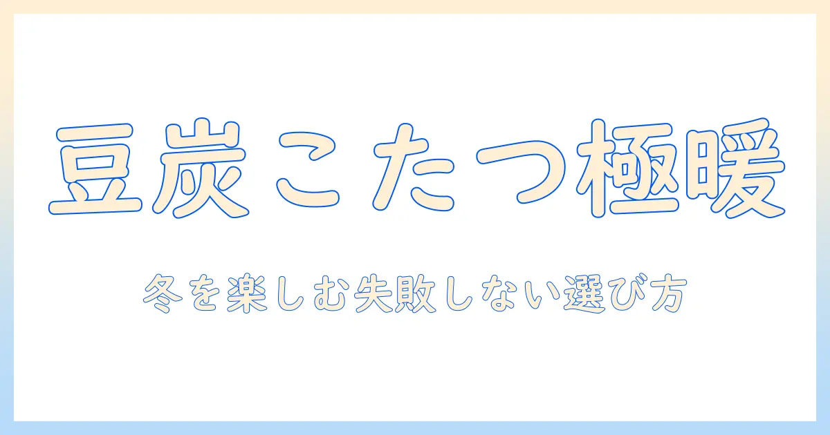 豆炭を使うこたつの魅力とカインズで揃える冬の必需品ガイド