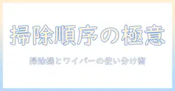 掃除の順番を徹底解説｜掃除機とワイパーの使い分けで効率よく進める掃除術
