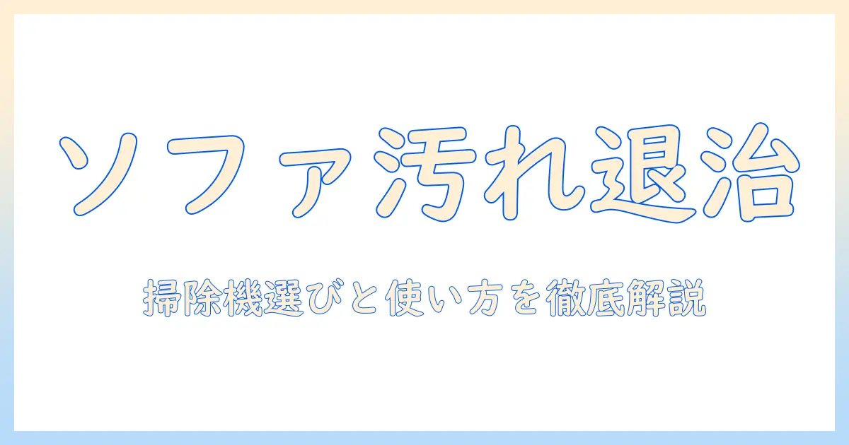 ソファーの汚れ落としを掃除機で徹底解説：家庭用掃除機の選び方と効果的な使い方