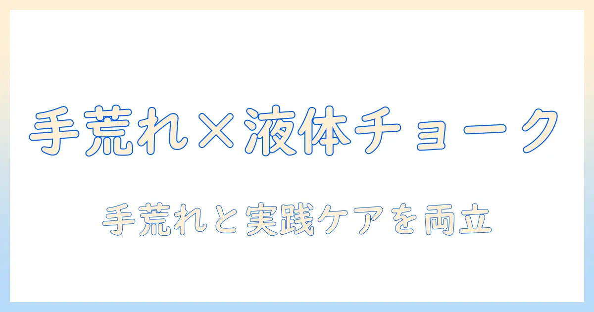 液体チョークと手荒れを両立させる使い方|手荒れ対策も考慮した液体チョークの選び方とケア方法