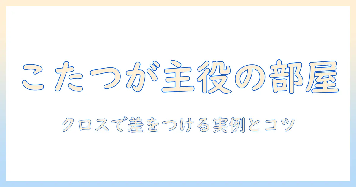 こたつをアクセントに、クロスを活用した部屋づくりのアイデア