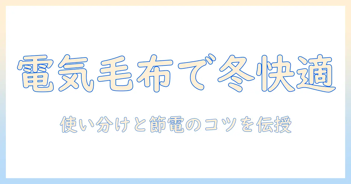 電気毛布とひざ掛けの使い方と電気代を抑えるコツ—冬を快適に過ごすための選び方ガイド