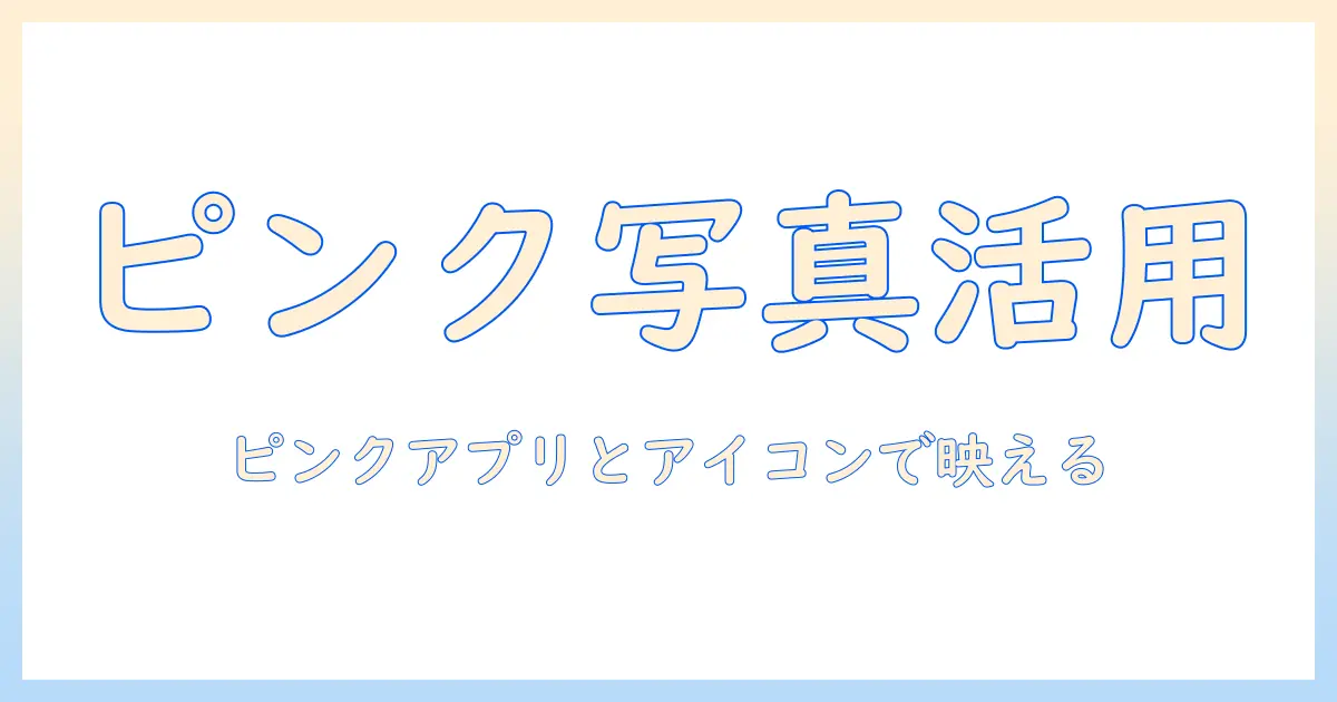 写真を楽しむためのピンクのアプリとアイコン活用ガイド